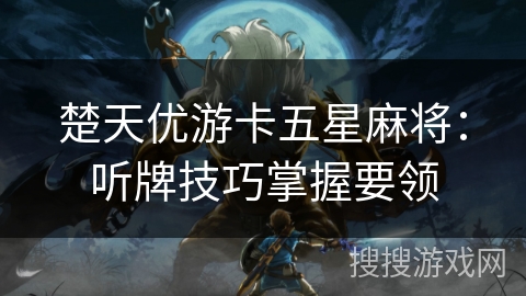 楚天优游卡五星麻将：听牌技巧掌握要领