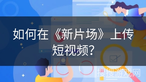 如何在《新片场》上传短视频？
