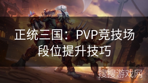 正统三国：PVP竞技场段位提升技巧