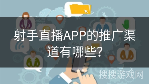 射手直播APP的推广渠道有哪些？