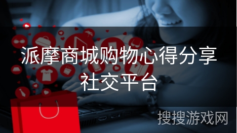 派摩商城购物心得分享社交平台