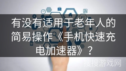 有没有适用于老年人的简易操作《手机快速充电加速器》？