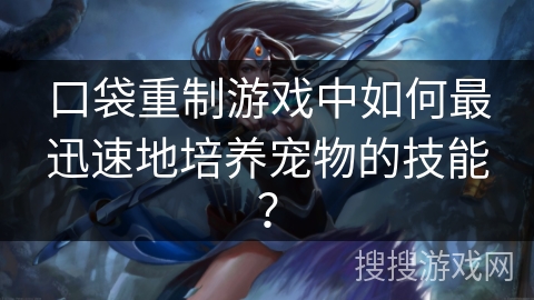 口袋重制游戏中如何最迅速地培养宠物的技能？