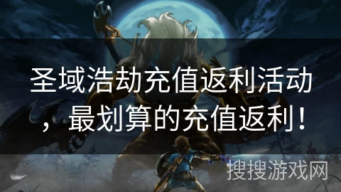 圣域浩劫充值返利活动，最划算的充值返利！