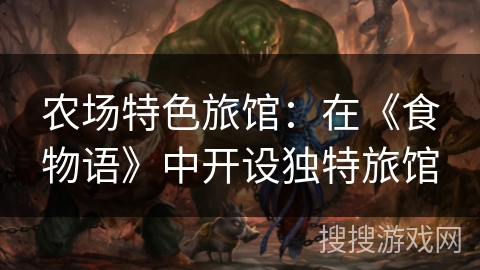 农场特色旅馆：在《食物语》中开设独特旅馆