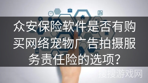众安保险软件是否有购买网络宠物广告拍摄服务责任险的选项？