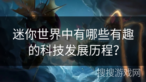 迷你世界中有哪些有趣的科技发展历程？