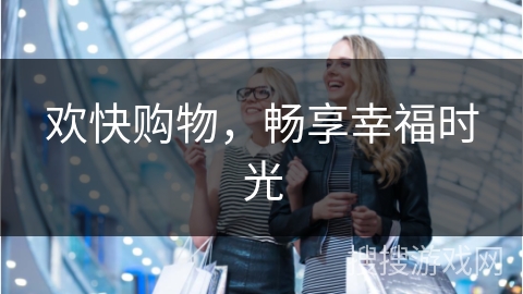 欢快购物，畅享幸福时光