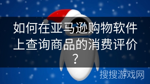 如何在亚马逊购物软件上查询商品的消费评价？