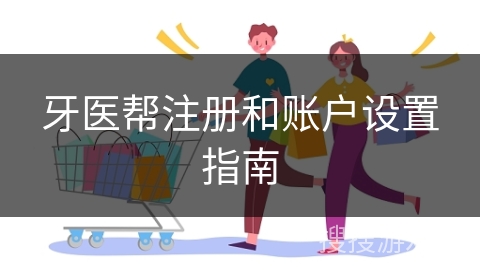 牙医帮注册和账户设置指南