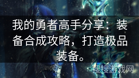 我的勇者高手分享：装备合成攻略，打造极品装备。