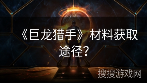 《巨龙猎手》材料获取途径？