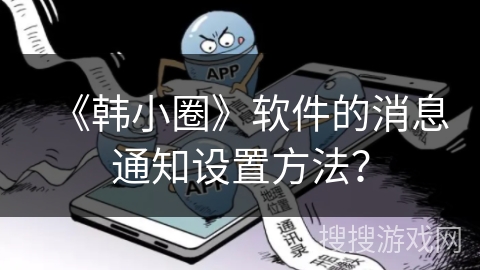 《韩小圈》软件的消息通知设置方法？