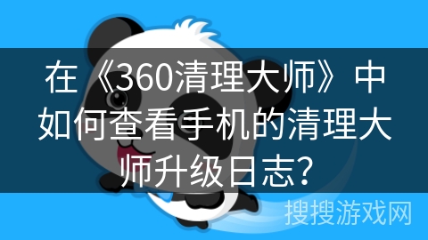 在《360清理大师》中如何查看手机的清理大师升级日志？