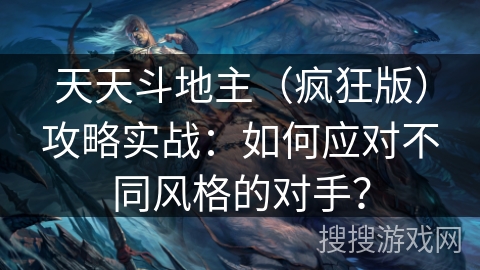 天天斗地主（疯狂版）攻略实战：如何应对不同风格的对手？