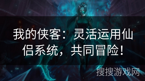 我的侠客：灵活运用仙侣系统，共同冒险！
