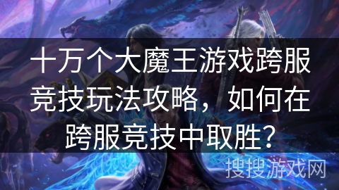 十万个大魔王游戏跨服竞技玩法攻略，如何在跨服竞技中取胜？