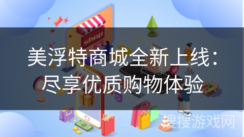 美浮特商城全新上线：尽享优质购物体验