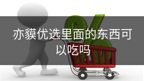 亦貘优选里面的东西可以吃吗