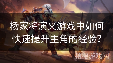 杨家将演义游戏中如何快速提升主角的经验？