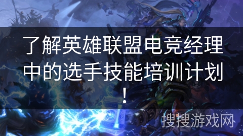 了解英雄联盟电竞经理中的选手技能培训计划！