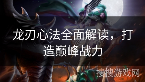 龙刃心法全面解读，打造巅峰战力