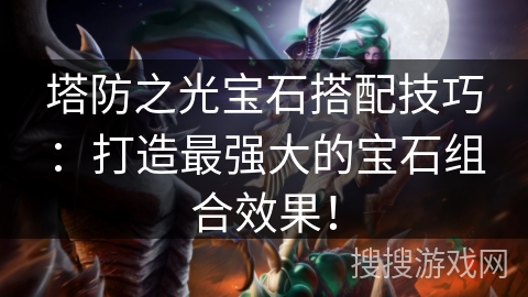 塔防之光宝石搭配技巧：打造最强大的宝石组合效果！