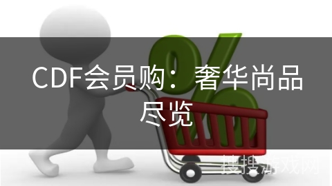 CDF会员购：奢华尚品尽览