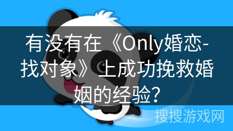 有没有在《Only婚恋-找对象》上成功挽救婚姻的经验？