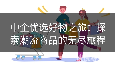 中企优选好物之旅：探索潮流商品的无尽旅程