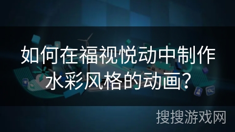 如何在福视悦动中制作水彩风格的动画？