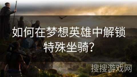 如何在梦想英雄中解锁特殊坐骑？