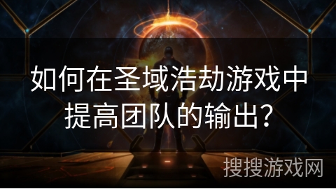 如何在圣域浩劫游戏中提高团队的输出？