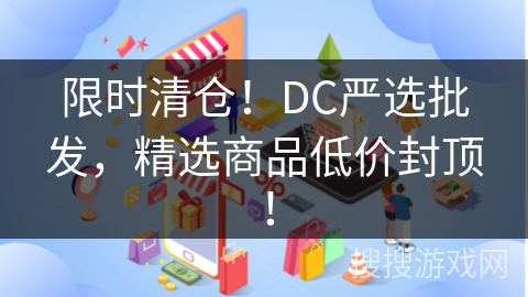 限时清仓！DC严选批发，精选商品低价封顶！