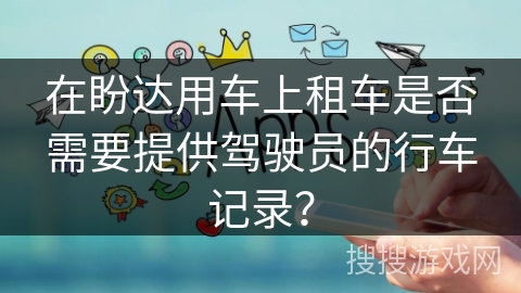 在盼达用车上租车是否需要提供驾驶员的行车记录？
