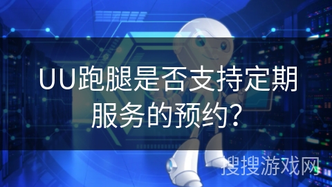 UU跑腿是否支持定期服务的预约？
