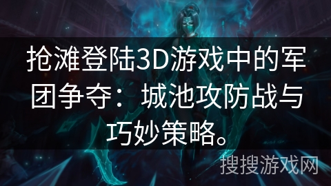 抢滩登陆3D游戏中的军团争夺：城池攻防战与巧妙策略。