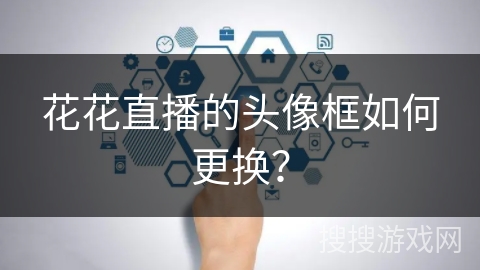 花花直播的头像框如何更换？