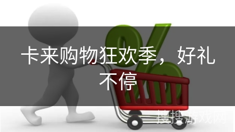 卡来购物狂欢季，好礼不停