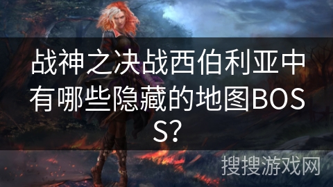战神之决战西伯利亚中有哪些隐藏的地图BOSS？