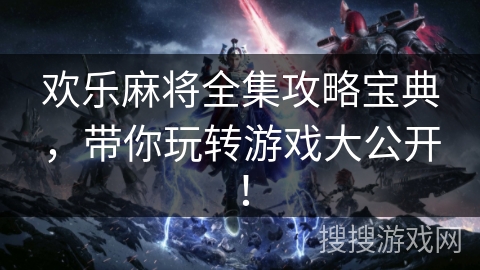 欢乐麻将全集攻略宝典，带你玩转游戏大公开！