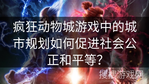 疯狂动物城游戏中的城市规划如何促进社会公正和平等？