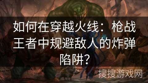 如何在穿越火线：枪战王者中规避敌人的炸弹陷阱？