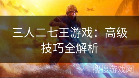 三人二七王游戏：高级技巧全解析