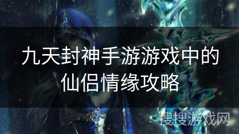 九天封神手游游戏中的仙侣情缘攻略