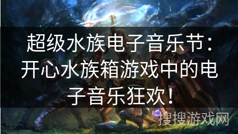 超级水族电子音乐节：开心水族箱游戏中的电子音乐狂欢！