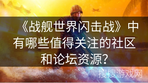 《战舰世界闪击战》中有哪些值得关注的社区和论坛资源？