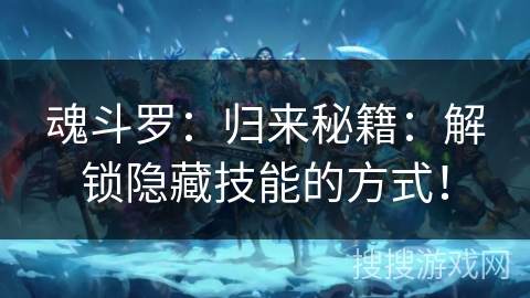 魂斗罗：归来秘籍：解锁隐藏技能的方式！