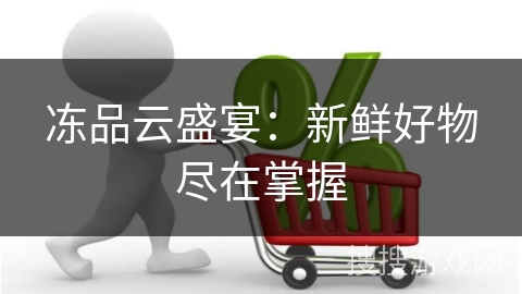 冻品云盛宴：新鲜好物尽在掌握