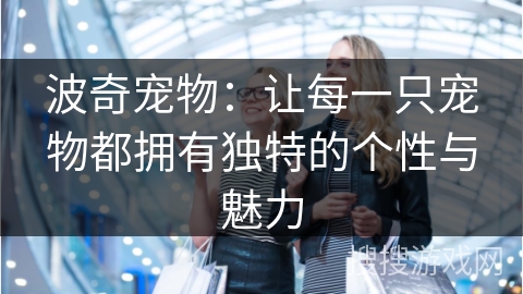 波奇宠物：让每一只宠物都拥有独特的个性与魅力